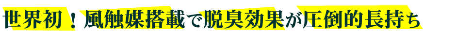 世界初！風触媒搭載で脱臭効果が圧倒的長持ち